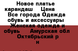 Новое платье - карандаш  › Цена ­ 800 - Все города Одежда, обувь и аксессуары » Женская одежда и обувь   . Амурская обл.,Октябрьский р-н